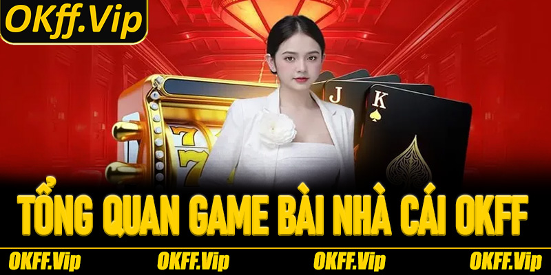 Tổng quan Game Bài nhà cái OKFF – Lý do nên chơi?