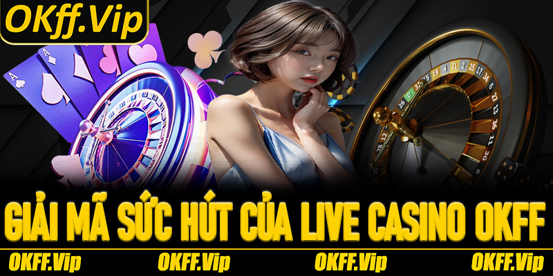 Giải mã sức hút của Live Casino OKFF