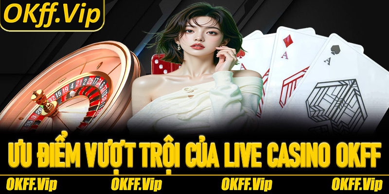 Những ưu điểm vượt trội định vị đẳng cấp Live Casino OKFF