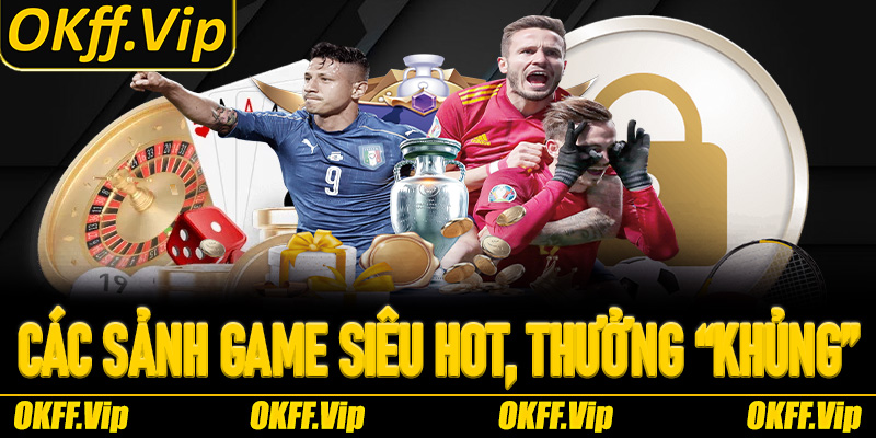 Các sảnh game siêu hot, thưởng “khủng” tại Thể thao OKFF