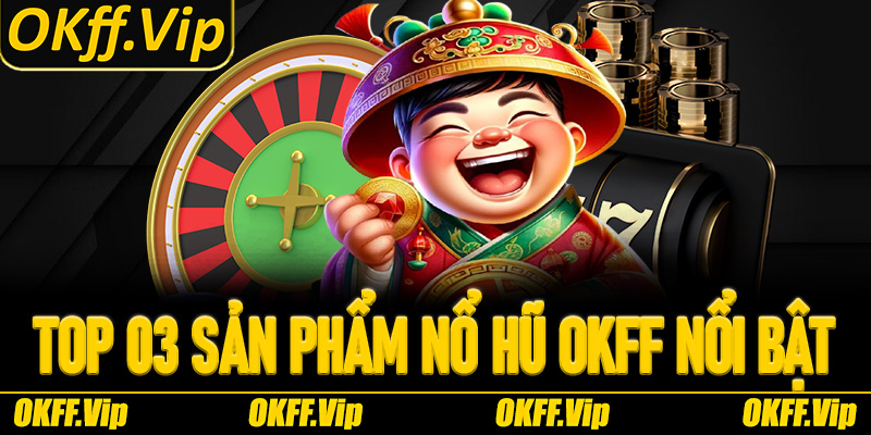 Top 03 sản phẩm nổi bật đang có tại sảnh Nổ Hũ OKFF