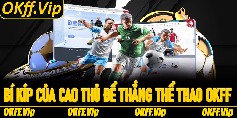 Một số bí kíp của cao thủ để thắng lớn với sân chơi Thể thao OKFF