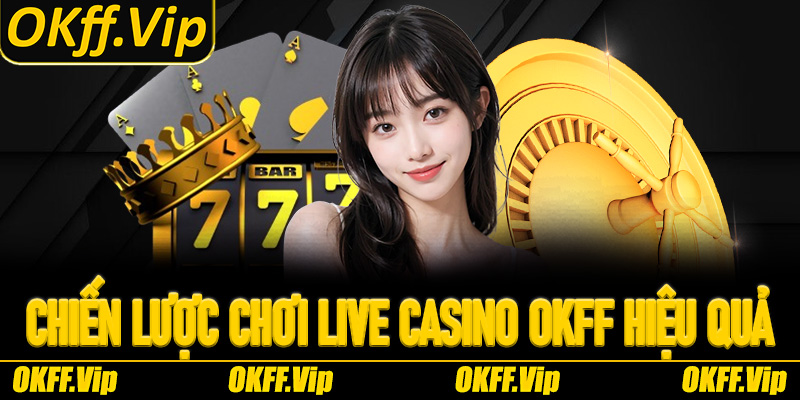 Chiến lược để có trải nghiệm Live Casino OKFF hiệu quả